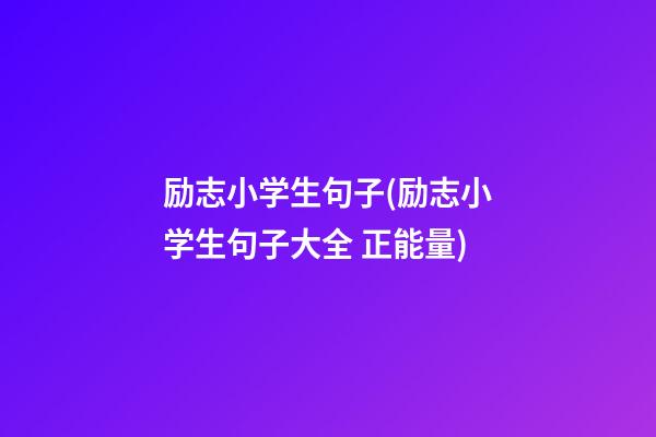 励志小学生句子(励志小学生句子大全 正能量)